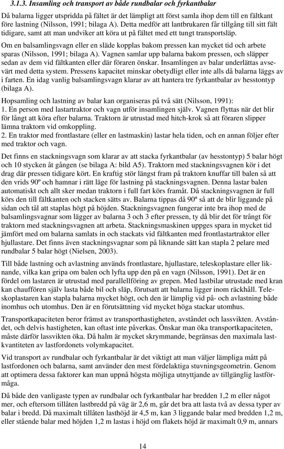 Om en balsamlingsvagn eller en släde kopplas bakom pressen kan mycket tid och arbete sparas (Nilsson, 1991; bilaga A).