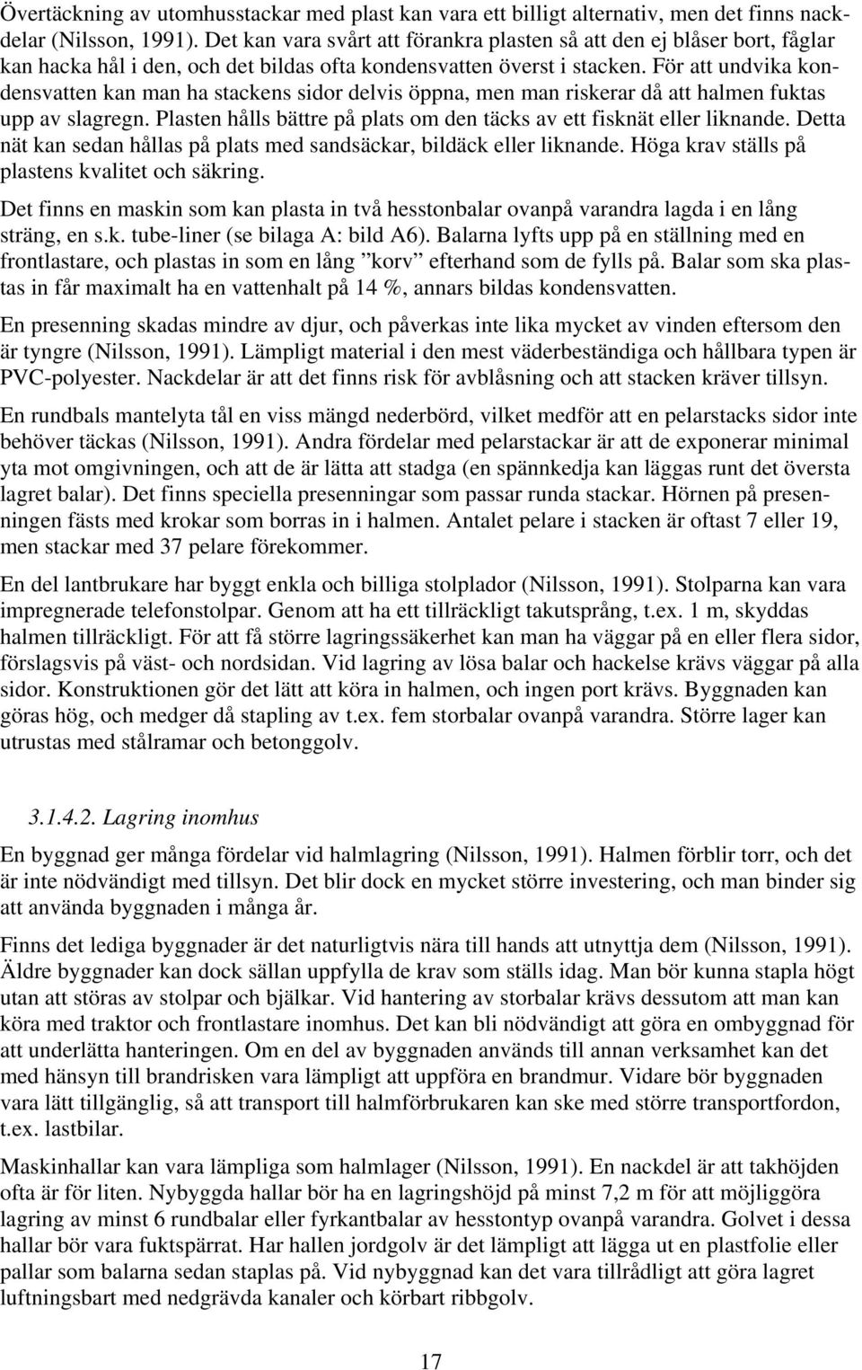 För att undvika kondensvatten kan man ha stackens sidor delvis öppna, men man riskerar då att halmen fuktas upp av slagregn. Plasten hålls bättre på plats om den täcks av ett fisknät eller liknande.