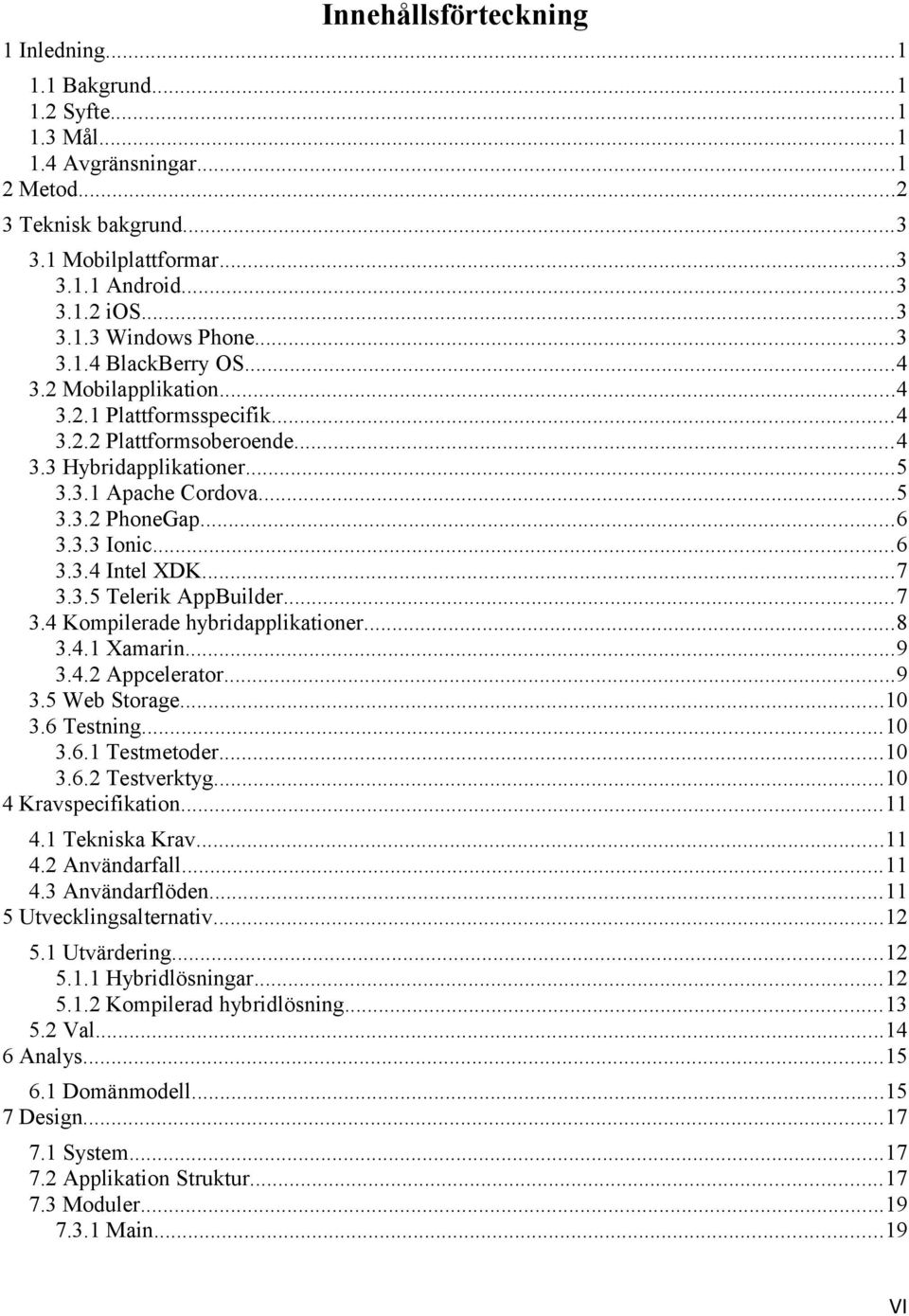 ..7 3.3.5 Telerik AppBuilder...7 3.4 Kompilerade hybridapplikationer...8 3.4.1 Xamarin...9 3.4.2 Appcelerator...9 3.5 Web Storage...10 3.6 Testning...10 3.6.1 Testmetoder...10 3.6.2 Testverktyg.