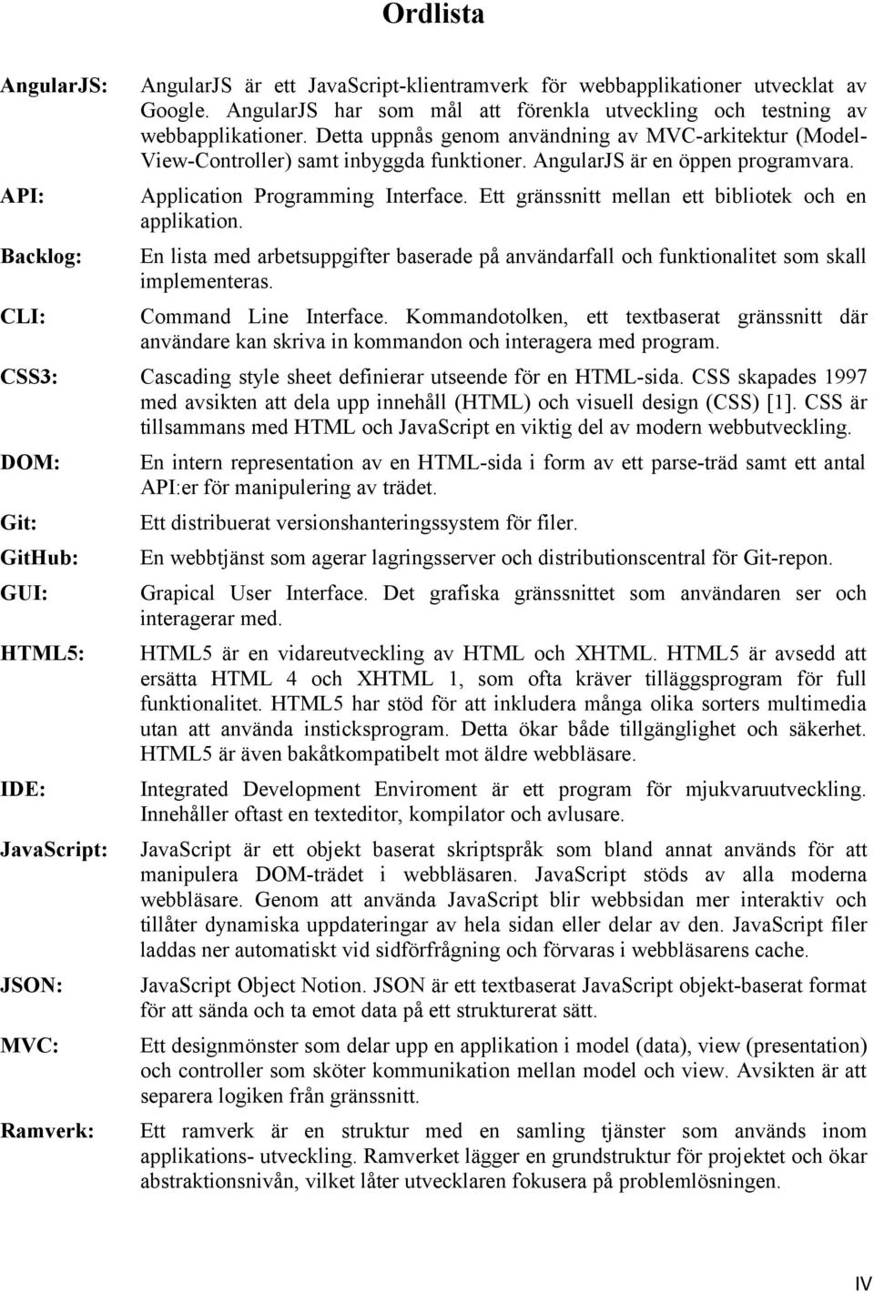 AngularJS är en öppen programvara. Application Programming Interface. Ett gränssnitt mellan ett bibliotek och en applikation.