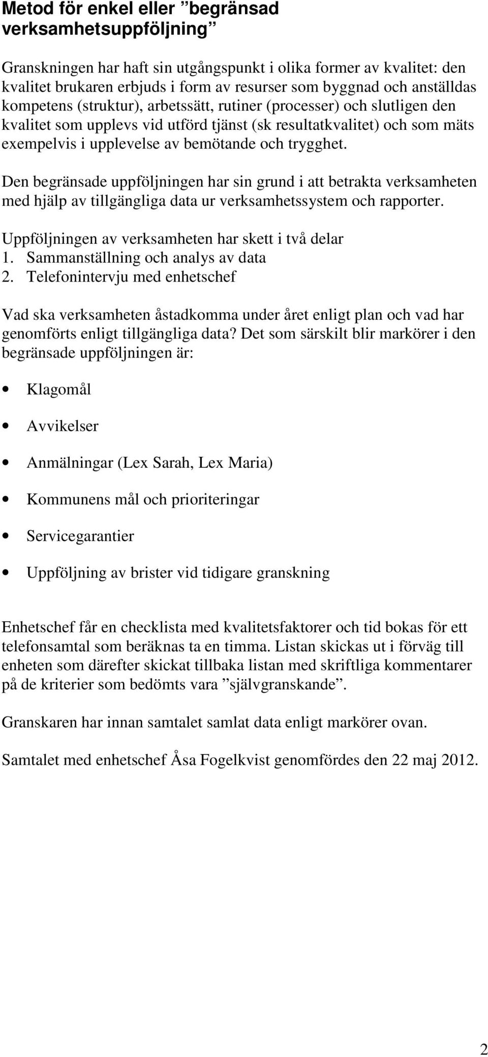 Den begränsade uppföljningen har sin grund i att betrakta verksamheten med hjälp av tillgängliga data ur verksamhetssystem och rapporter. Uppföljningen av verksamheten har skett i två delar 1.