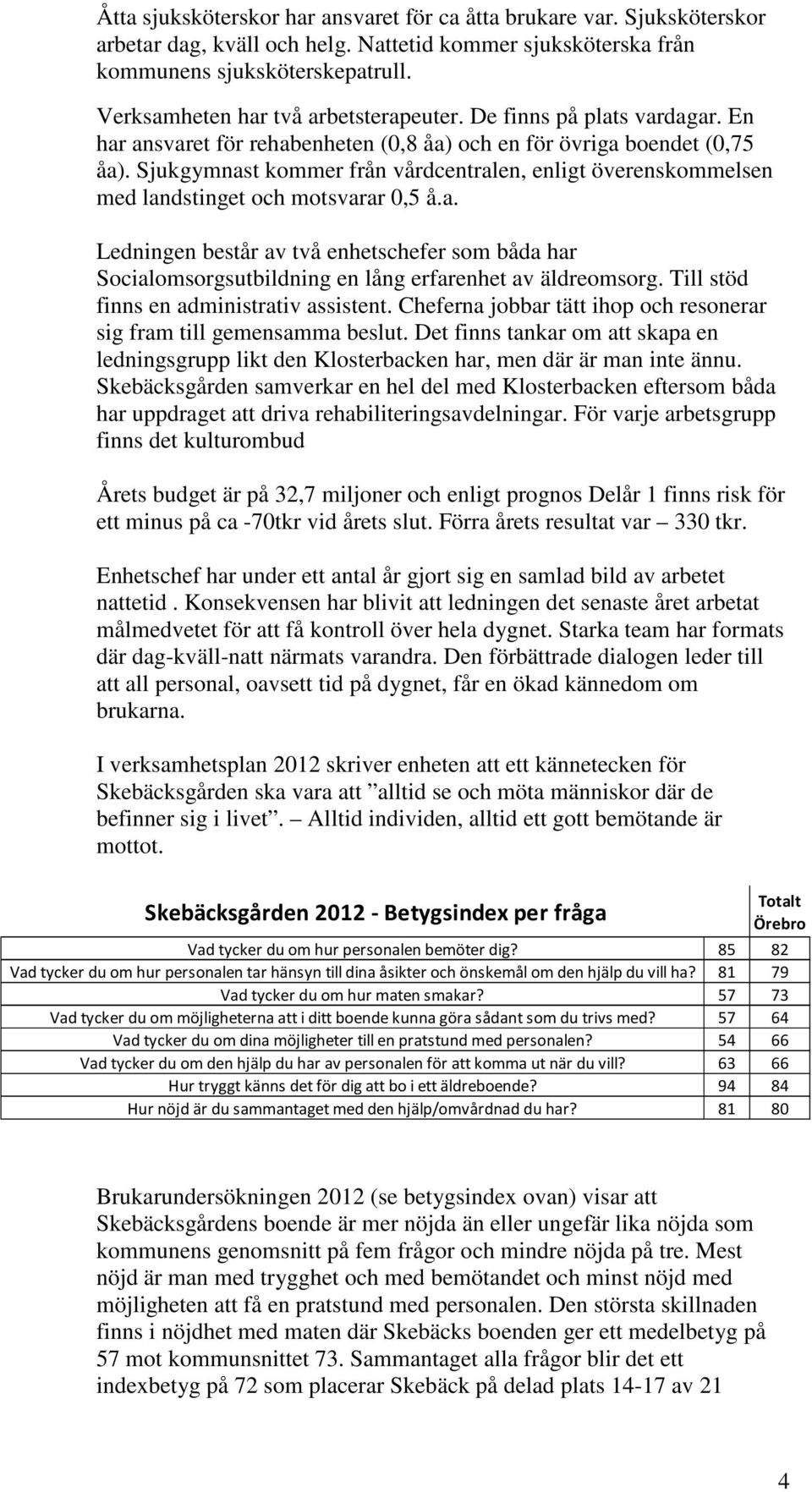 Sjukgymnast kommer från vårdcentralen, enligt överenskommelsen med landstinget och motsvarar 0,5 å.a. Ledningen består av två enhetschefer som båda har Socialomsorgsutbildning en lång erfarenhet av äldreomsorg.