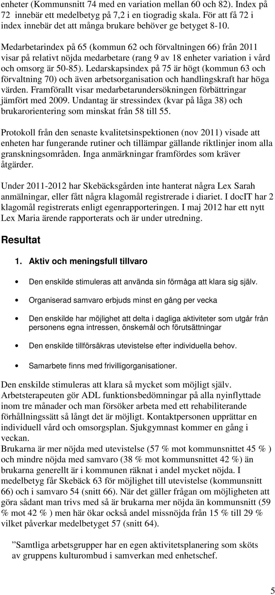 Ledarskapsindex på 75 är högt (kommun 63 och förvaltning 70) och även arbetsorganisation och handlingskraft har höga värden. Framförallt visar medarbetarundersökningen förbättringar jämfört med 2009.