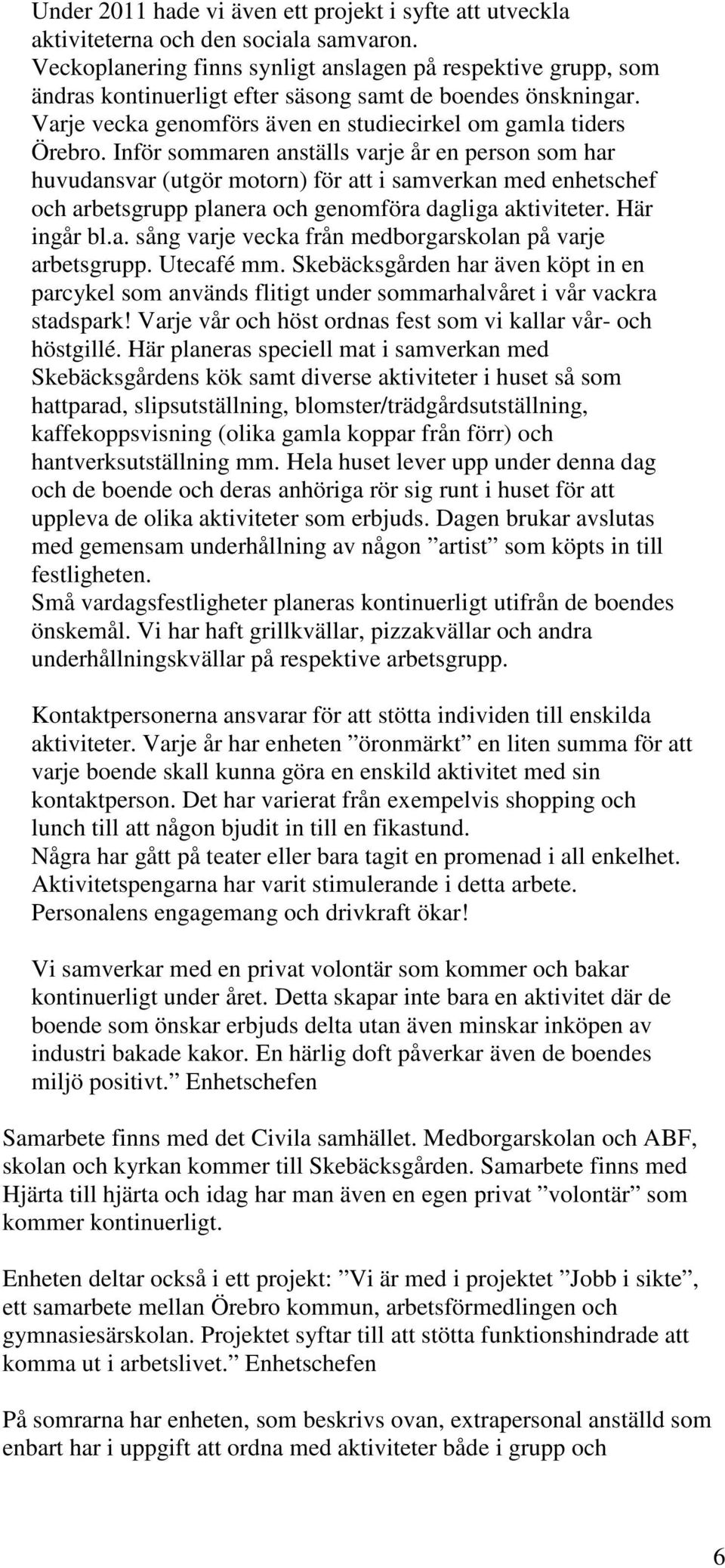 Inför sommaren anställs varje år en person som har huvudansvar (utgör motorn) för att i samverkan med enhetschef och arbetsgrupp planera och genomföra dagliga aktiviteter. Här ingår bl.a. sång varje vecka från medborgarskolan på varje arbetsgrupp.