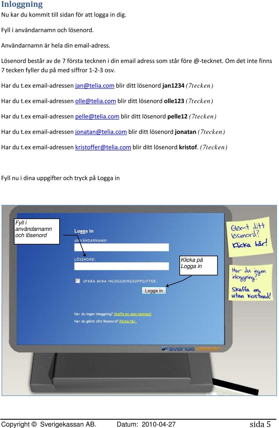 com blir ditt lösenord jan1234 (7tecken) Har du t.ex email-adressen olle@telia.com blir ditt lösenord olle123 (7tecken) Har du t.ex email-adressen pelle@telia.