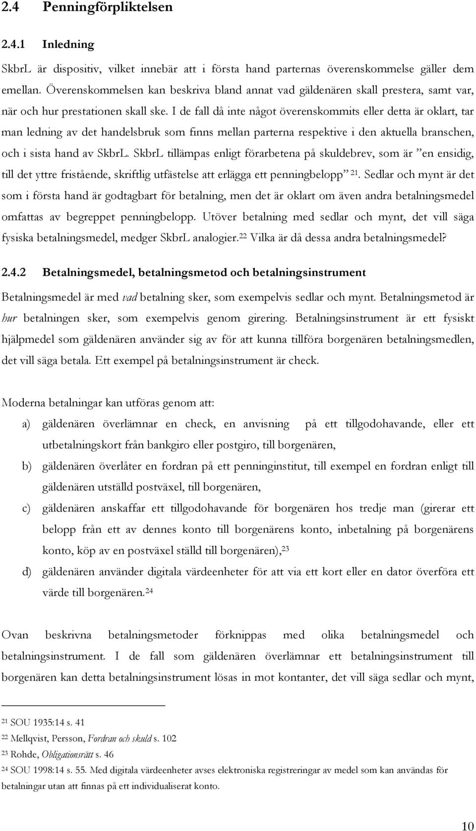 I de fall då inte något överenskommits eller detta är oklart, tar man ledning av det handelsbruk som finns mellan parterna respektive i den aktuella branschen, och i sista hand av SkbrL.