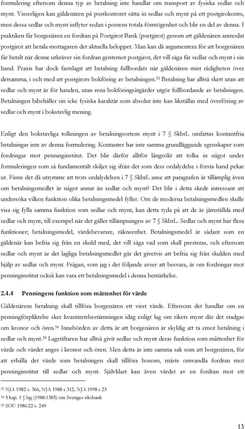 I praktiken får borgenären en fordran på Postgirot Bank (postgirot) genom att gäldenären anmodat postgirot att betala mottagaren det aktuella beloppet.