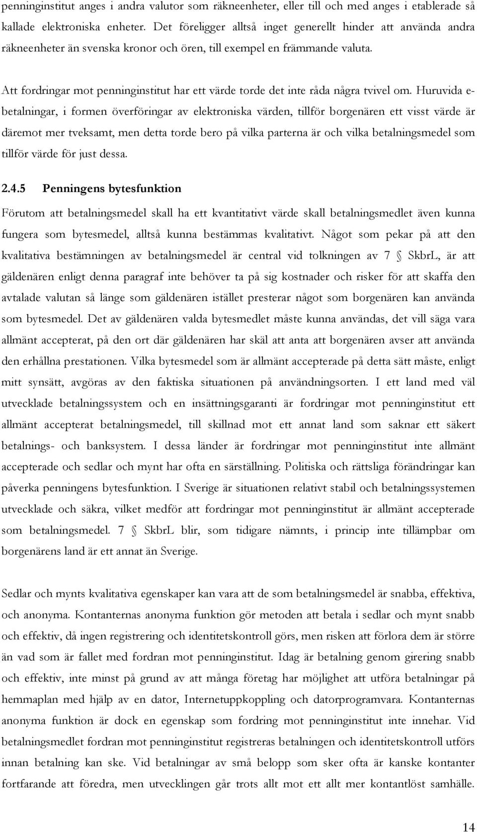 Att fordringar mot penninginstitut har ett värde torde det inte råda några tvivel om.