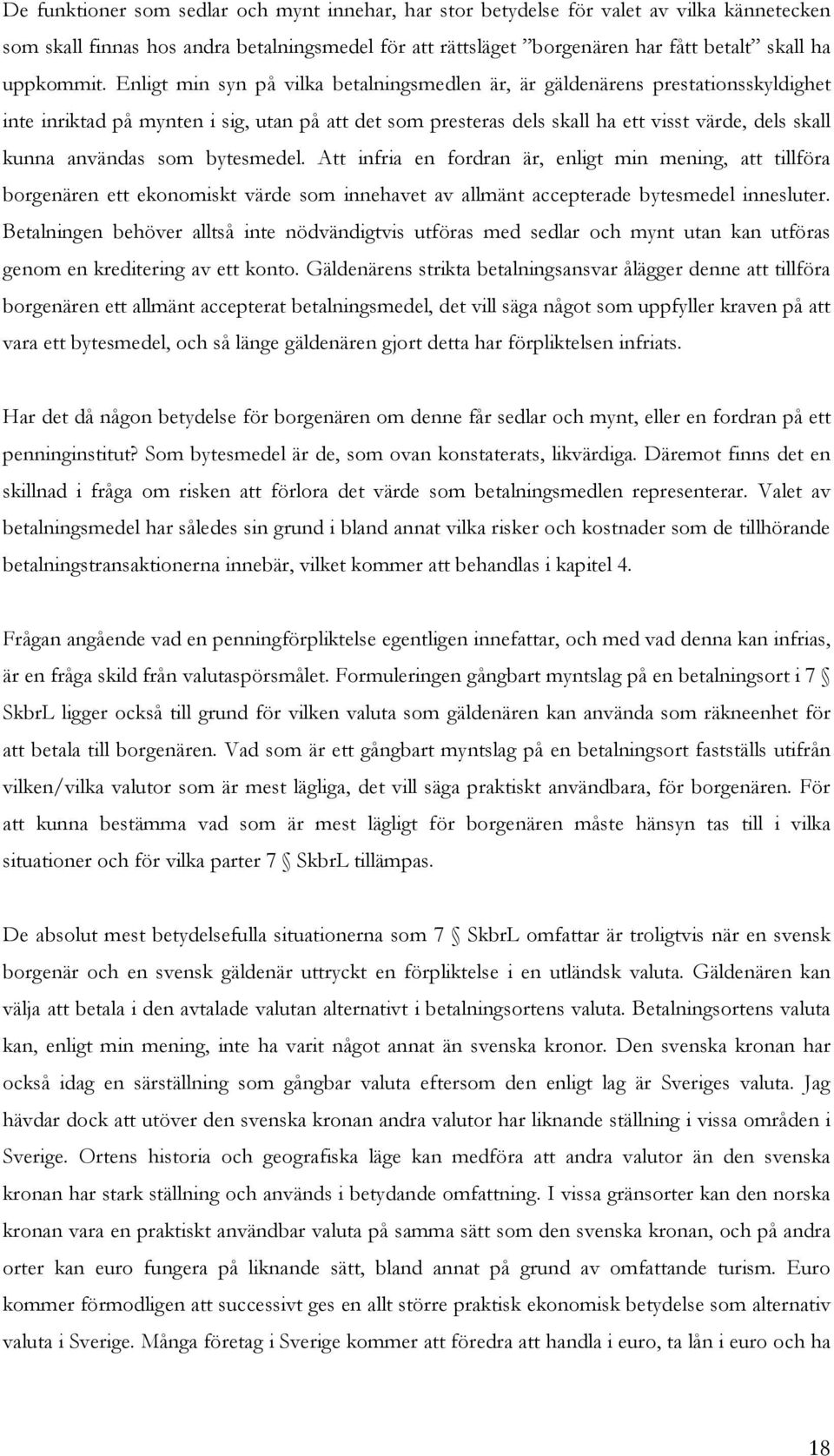 Enligt min syn på vilka betalningsmedlen är, är gäldenärens prestationsskyldighet inte inriktad på mynten i sig, utan på att det som presteras dels skall ha ett visst värde, dels skall kunna användas