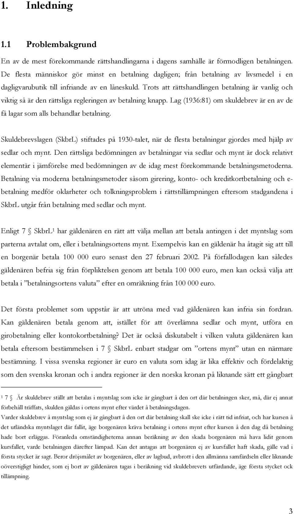 Trots att rättshandlingen betalning är vanlig och viktig så är den rättsliga regleringen av betalning knapp. Lag (1936:81) om skuldebrev är en av de få lagar som alls behandlar betalning.