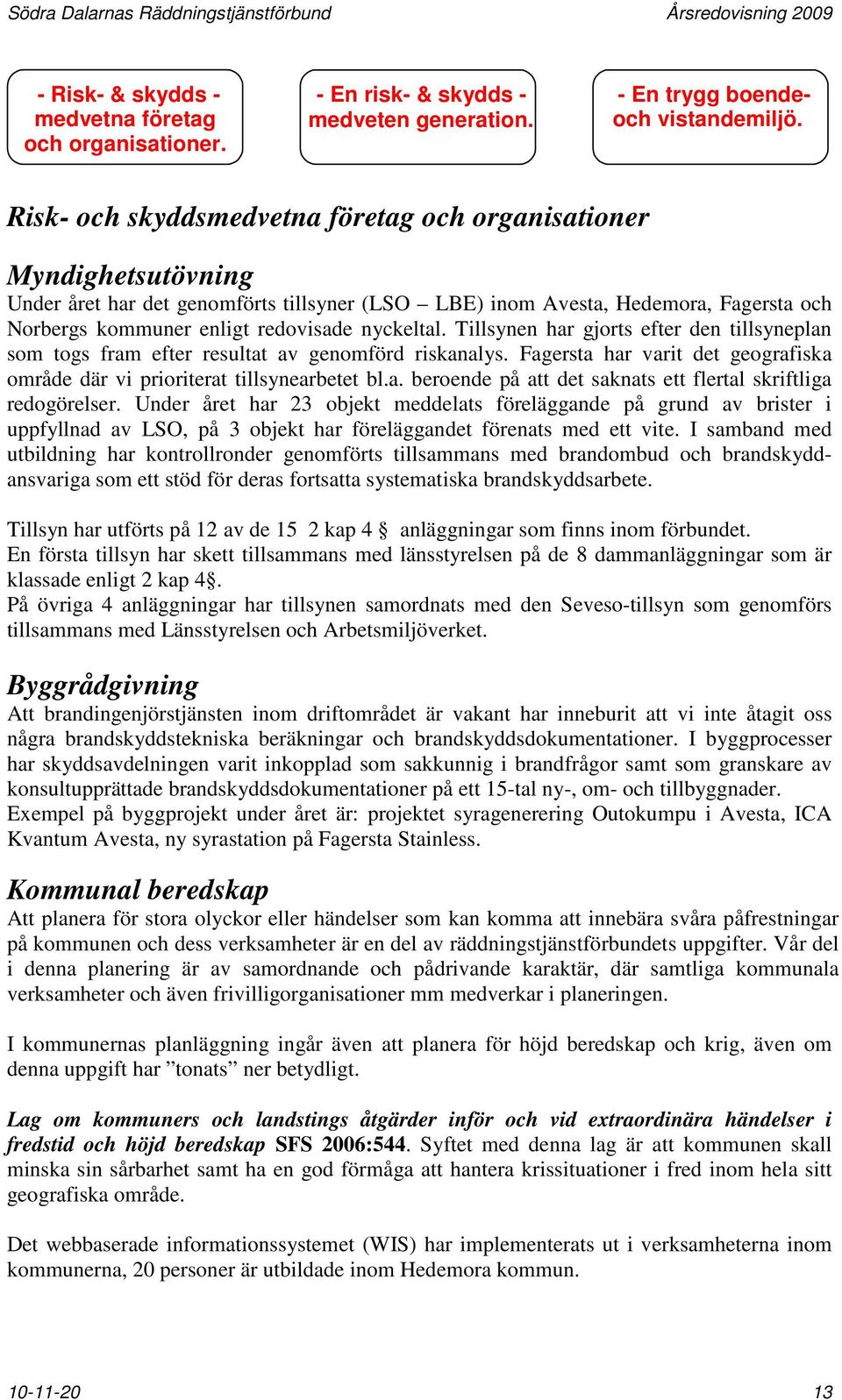 nyckeltal. Tillsynen har gjorts efter den tillsyneplan som togs fram efter resultat av genomförd riskanalys. Fagersta har varit det geografiska område där vi prioriterat tillsynearbetet bl.a. beroende på att det saknats ett flertal skriftliga redogörelser.