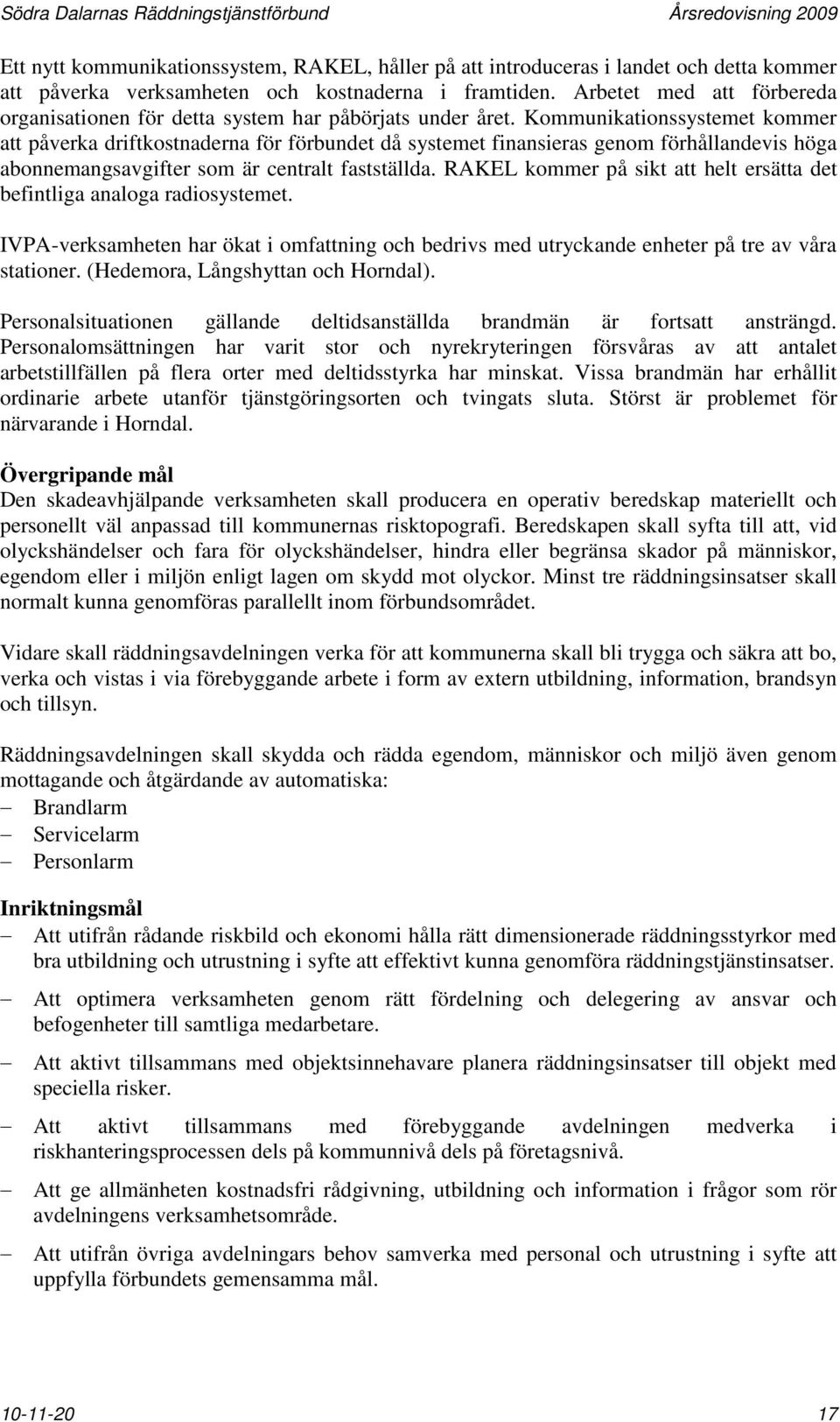 Kommunikationssystemet kommer att påverka driftkostnaderna för förbundet då systemet finansieras genom förhållandevis höga abonnemangsavgifter som är centralt fastställda.