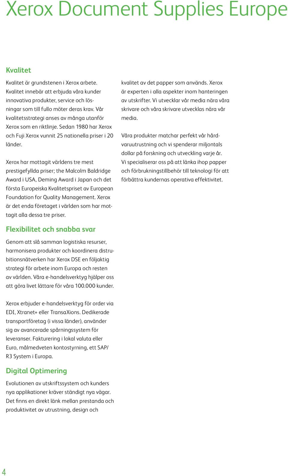 Xerox har mottagit världens tre mest prestigefyllda priser; the Malcolm Baldridge Award i USA, Deming Award i Japan och det första Europeiska Kvalitetspriset av European Foundation for Quality