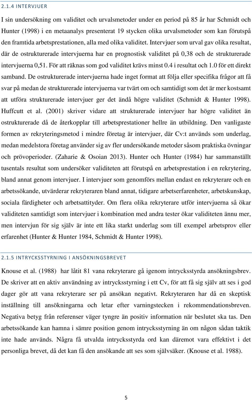 Intervjuer som urval gav olika resultat, där de ostrukturerade intervjuerna har en prognostisk validitet på 0,38 och de strukturerade intervjuerna 0,51. För att räknas som god validitet krävs minst 0.