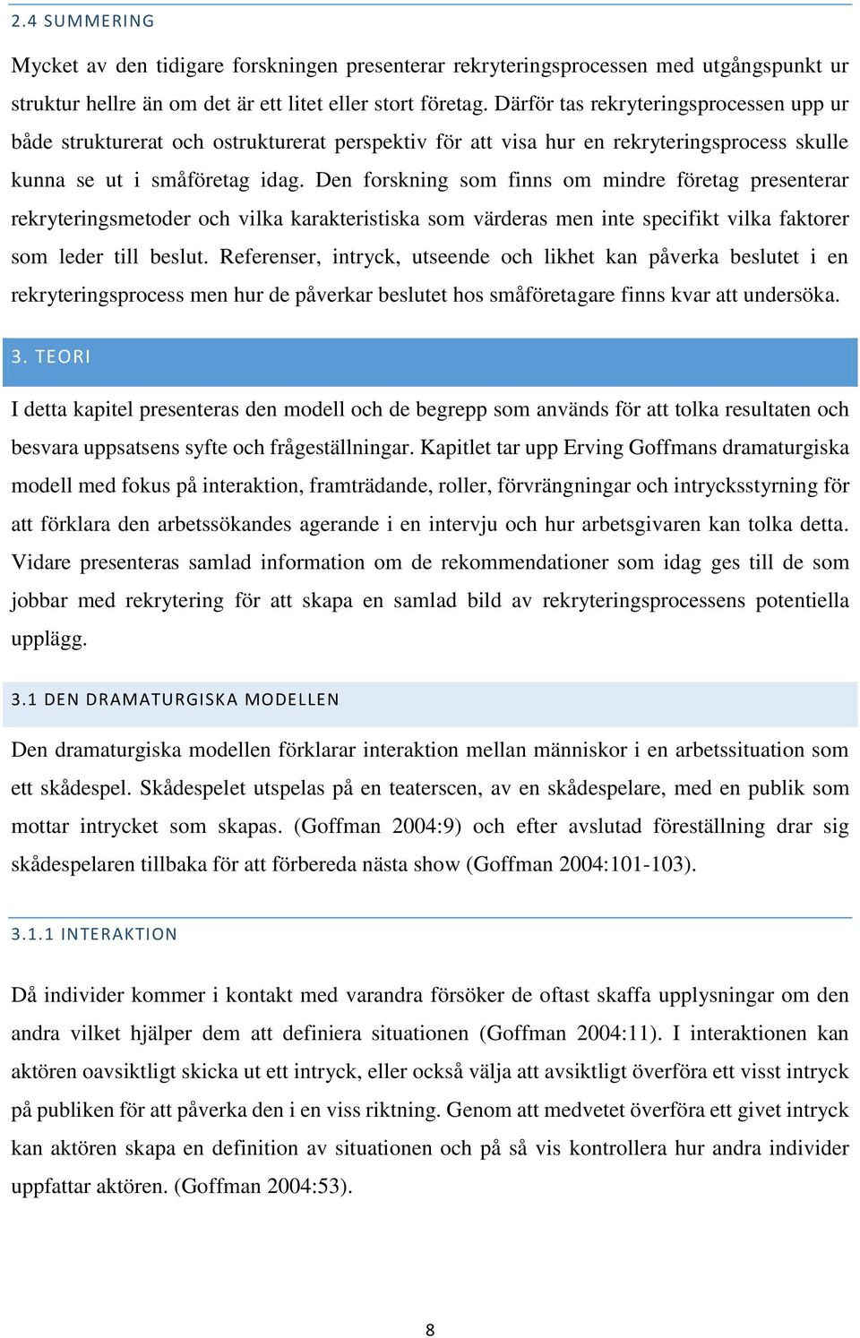 Den forskning som finns om mindre företag presenterar rekryteringsmetoder och vilka karakteristiska som värderas men inte specifikt vilka faktorer som leder till beslut.