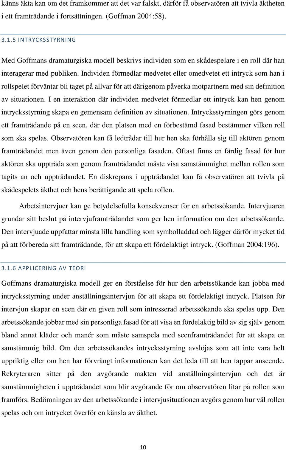 Individen förmedlar medvetet eller omedvetet ett intryck som han i rollspelet förväntar bli taget på allvar för att därigenom påverka motpartnern med sin definition av situationen.