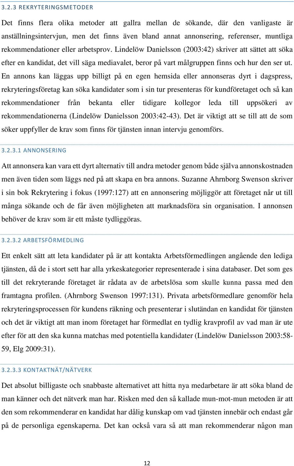 En annons kan läggas upp billigt på en egen hemsida eller annonseras dyrt i dagspress, rekryteringsföretag kan söka kandidater som i sin tur presenteras för kundföretaget och så kan rekommendationer