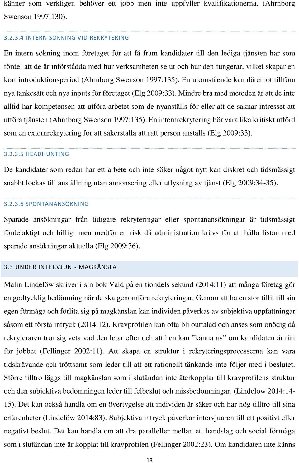 den fungerar, vilket skapar en kort introduktionsperiod (Ahrnborg Swenson 1997:135). En utomstående kan däremot tillföra nya tankesätt och nya inputs för företaget (Elg 2009:33).