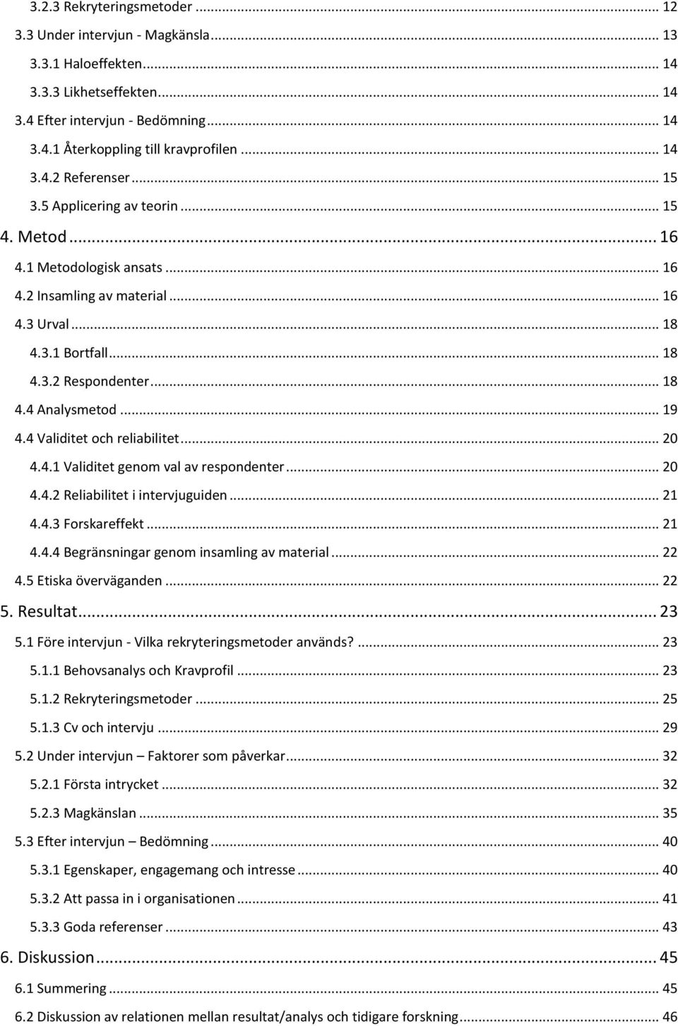 .. 19 4.4 Validitet och reliabilitet... 20 4.4.1 Validitet genom val av respondenter... 20 4.4.2 Reliabilitet i intervjuguiden... 21 4.4.3 Forskareffekt... 21 4.4.4 Begränsningar genom insamling av material.