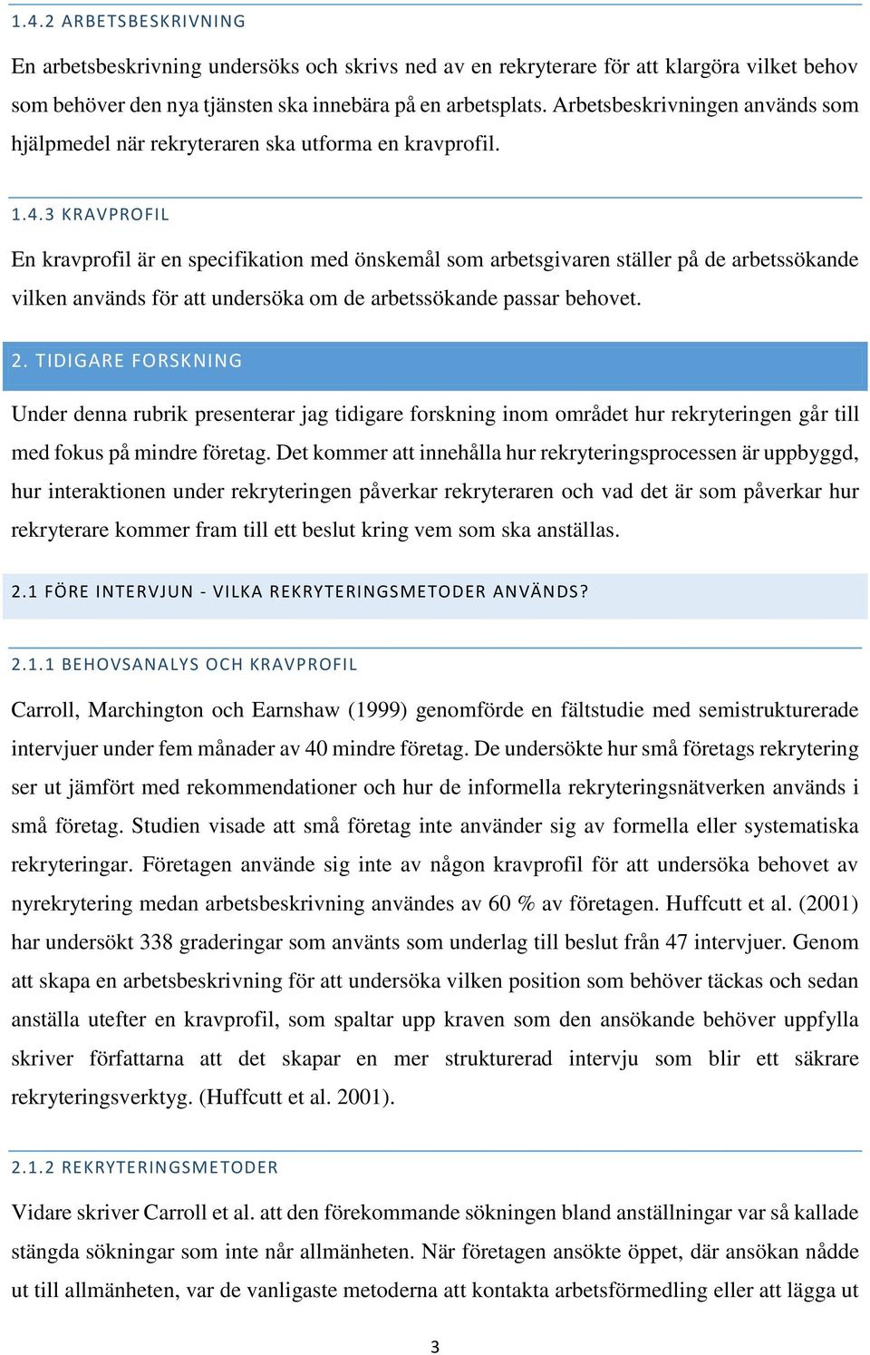 3 KRAVPROFIL En kravprofil är en specifikation med önskemål som arbetsgivaren ställer på de arbetssökande vilken används för att undersöka om de arbetssökande passar behovet. 2.