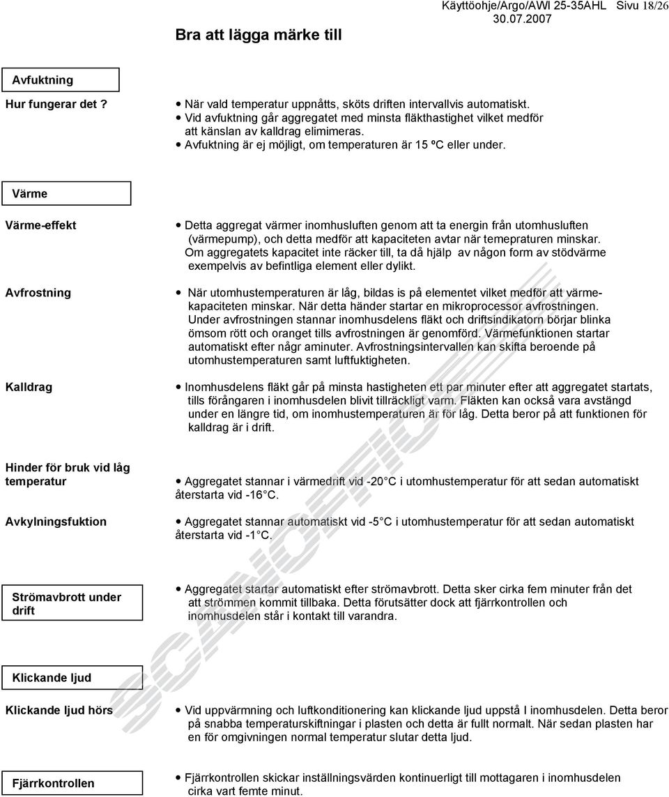 Värme Värme-effekt Avfrostning Kalldrag Detta aggregat värmer inomhusluften genom att ta energin från utomhusluften (värmepump), och detta medför att kapaciteten avtar när temepraturen minskar.