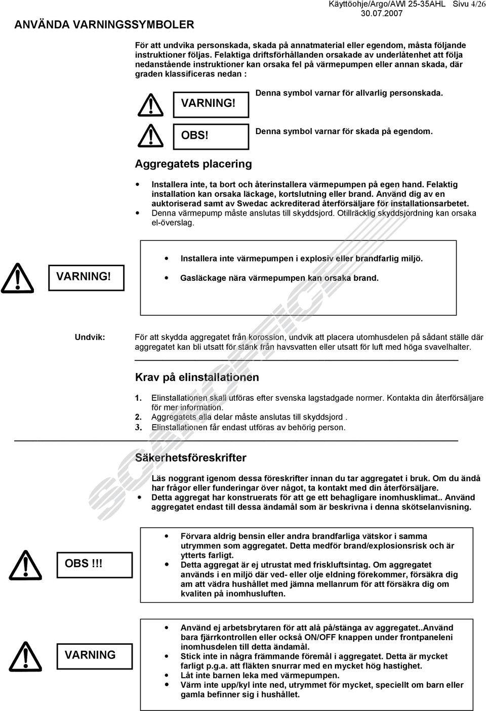 Denna symbol varnar för allvarlig personskada. OBS! Denna symbol varnar för skada på egendom. Aggregatets placering Installera inte, ta bort och återinstallera värmepumpen på egen hand.