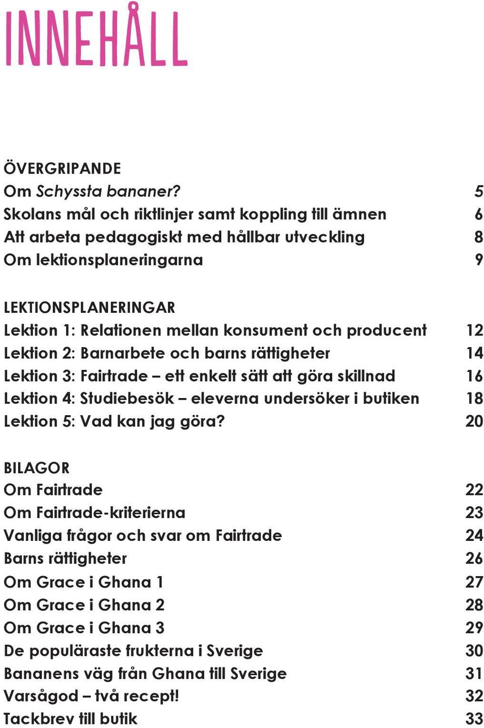 konsument och producent 12 Lektion 2: Barnarbete och barns rättigheter 14 Lektion 3: Fairtrade ett enkelt sätt att göra skillnad 16 Lektion 4: Studiebesök eleverna undersöker i butiken