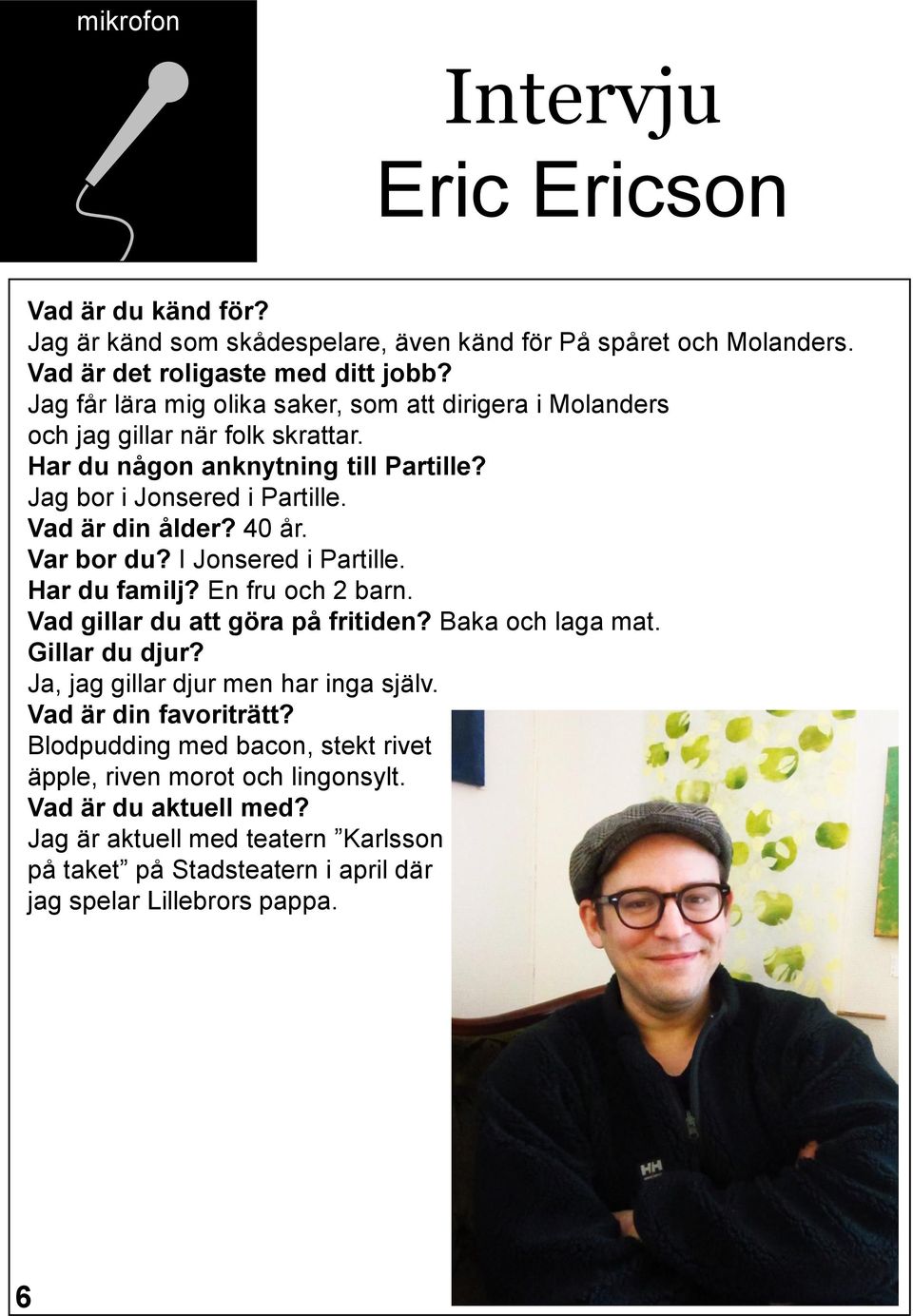 40 år. Var bor du? I Jonsered i Partille. Har du familj? En fru och 2 barn. Vad gillar du att göra på fritiden? Baka och laga mat. Gillar du djur? Ja, jag gillar djur men har inga själv.