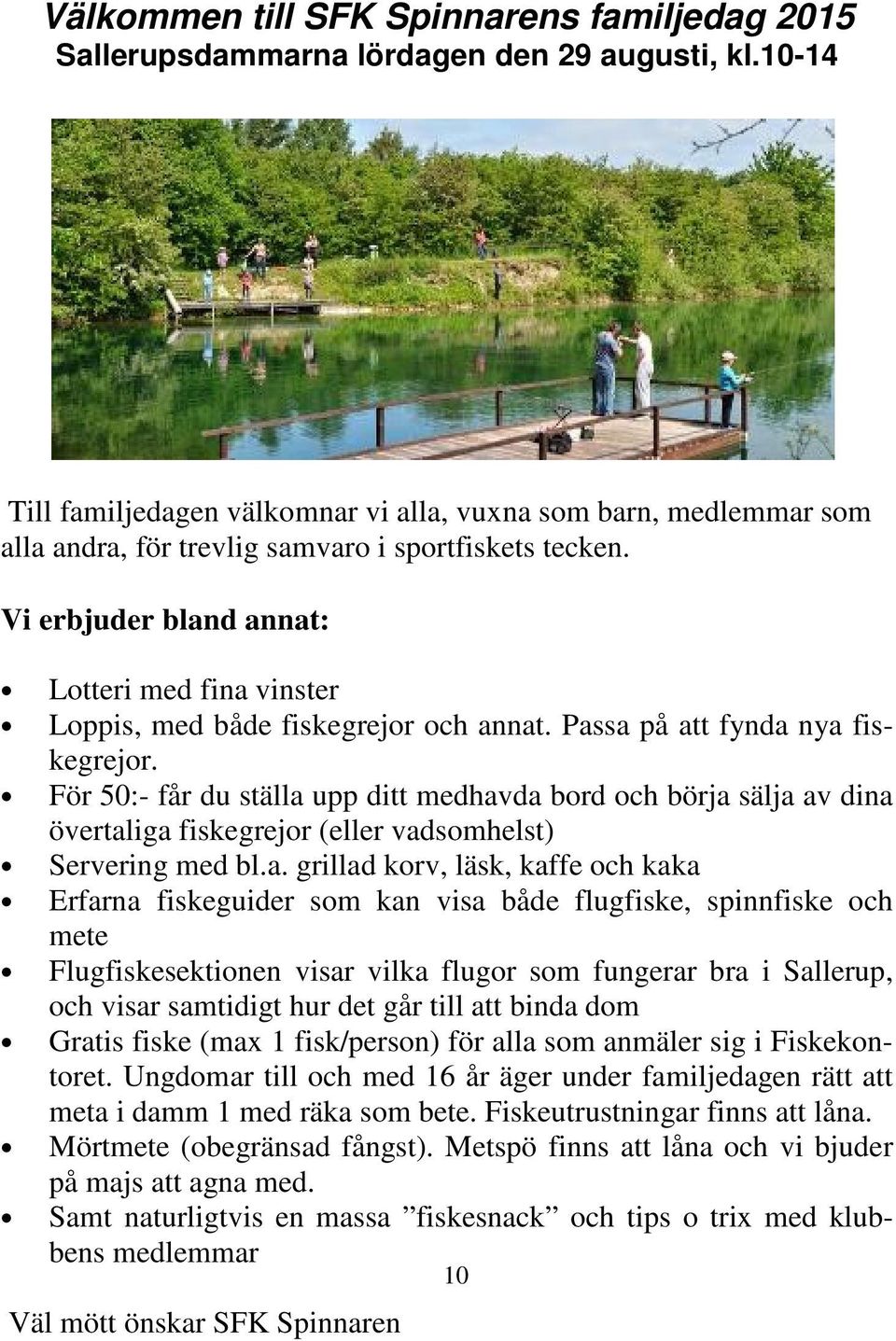 Vi erbjuder bland annat: Lotteri med fina vinster Loppis, med både fiskegrejor och annat. Passa på att fynda nya fiskegrejor.