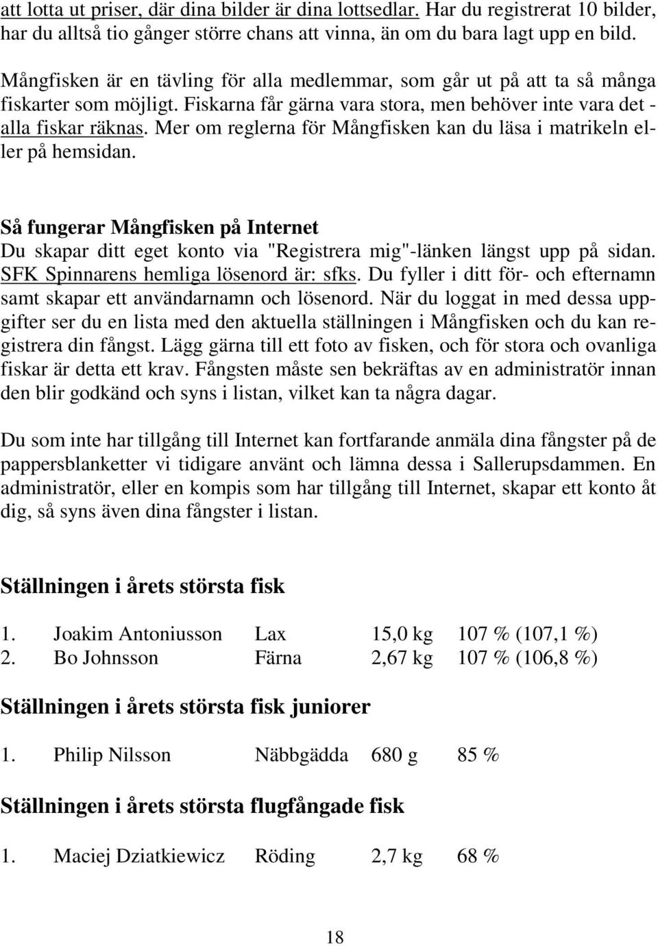 Mer om reglerna för Mångfisken kan du läsa i matrikeln eller på hemsidan. Så fungerar Mångfisken på Internet Du skapar ditt eget konto via "Registrera mig"-länken längst upp på sidan.