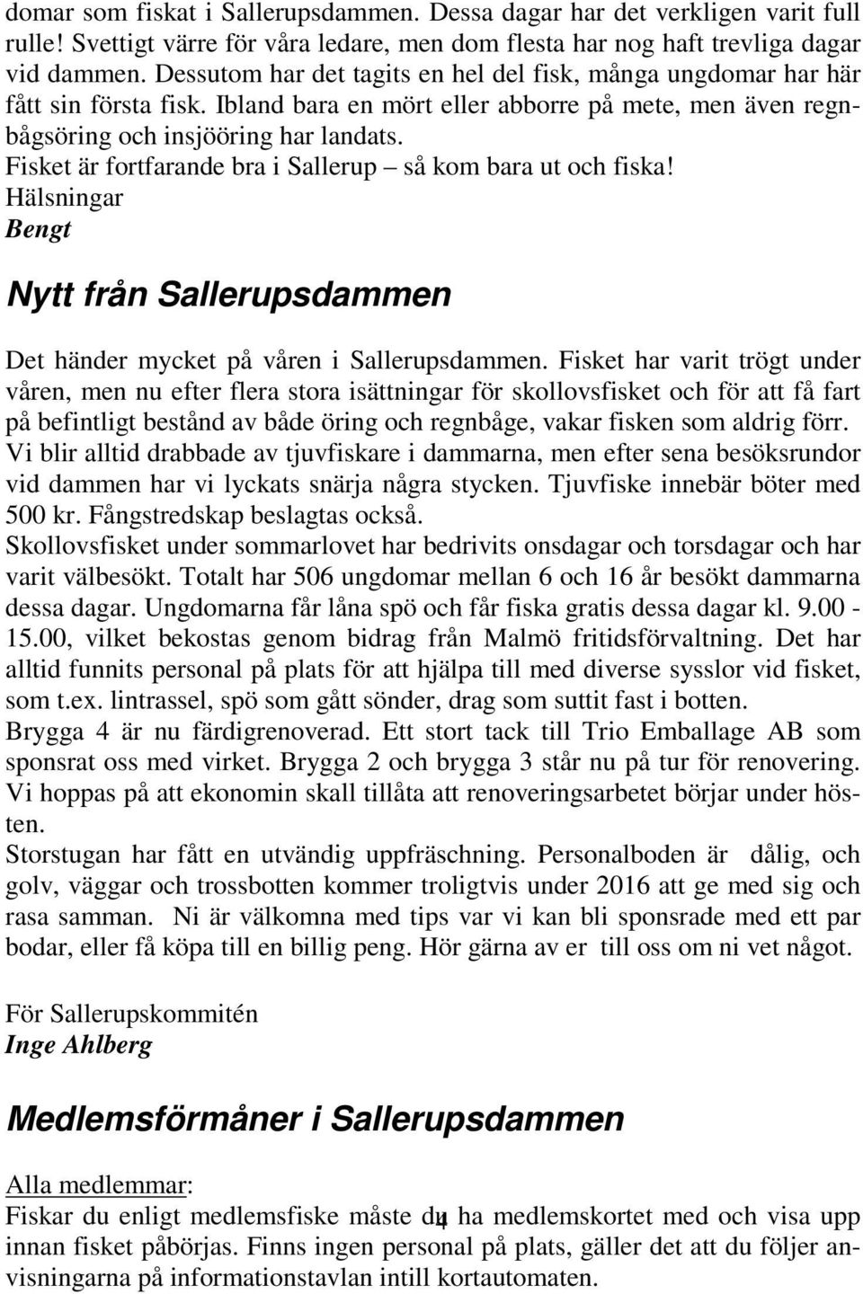 Fisket är fortfarande bra i Sallerup så kom bara ut och fiska! Hälsningar Bengt Nytt från Sallerupsdammen Det händer mycket på våren i Sallerupsdammen.