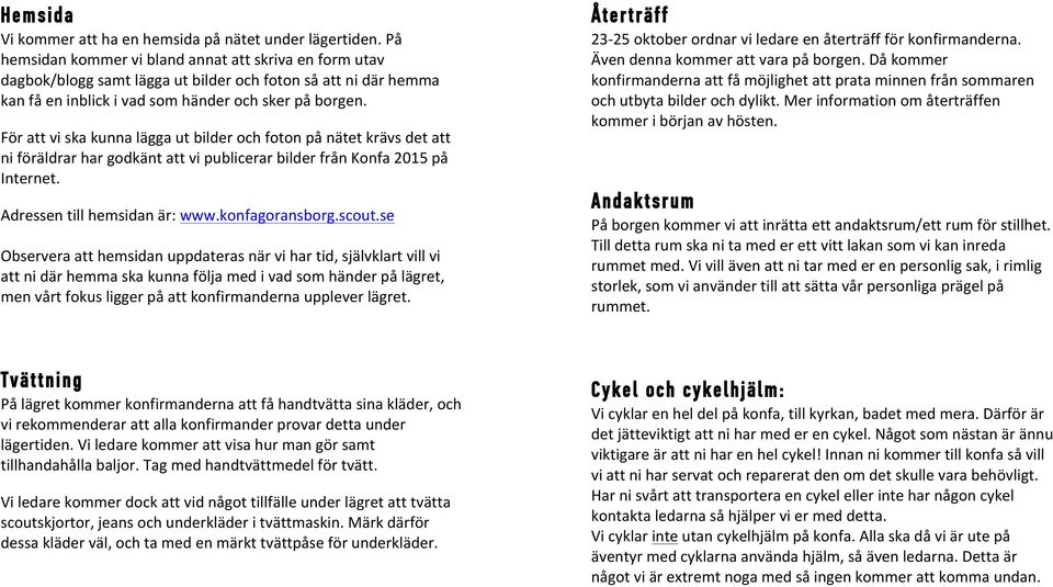 För att vi ska kunna lägga ut bilder och foton på nätet krävs det att ni föräldrar har godkänt att vi publicerar bilder från Konfa 2015 på Internet. Adressen till hemsidan är: www.konfagoransborg.