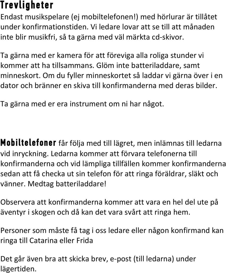 Glöm inte batteriladdare, samt minneskort. Om du fyller minneskortet så laddar vi gärna över i en dator och bränner en skiva till konfirmanderna med deras bilder.