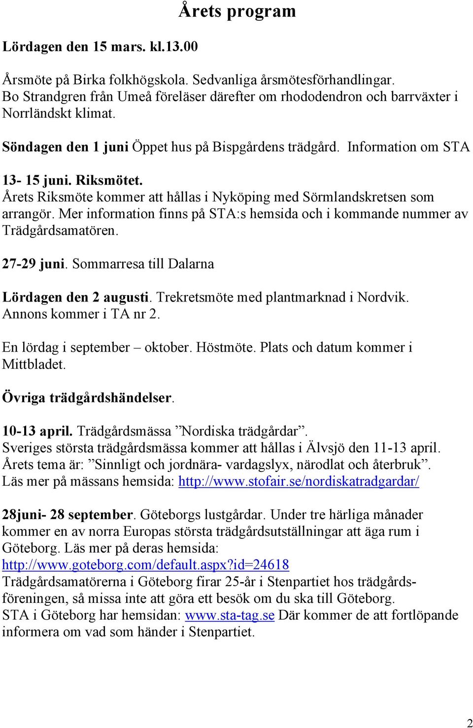 Årets Riksmöte kommer att hållas i Nyköping med Sörmlandskretsen som arrangör. Mer information finns på STA:s hemsida och i kommande nummer av Trädgårdsamatören. 27-29 juni.