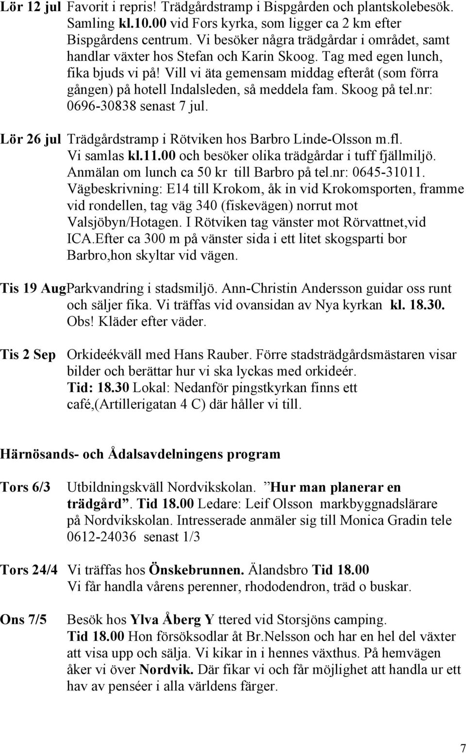 Vill vi äta gemensam middag efteråt (som förra gången) på hotell Indalsleden, så meddela fam. Skoog på tel.nr: 0696-30838 senast 7 jul. Lör 26 jul Trädgårdstramp i Rötviken hos Barbro Linde-Olsson m.