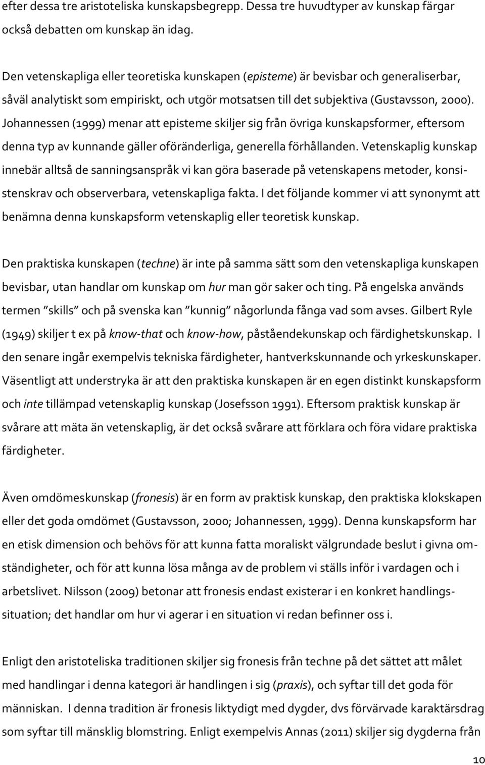 Johannessen (1999) menar att episteme skiljer sig från övriga kunskapsformer, eftersom denna typ av kunnande gäller oföränderliga, generella förhållanden.