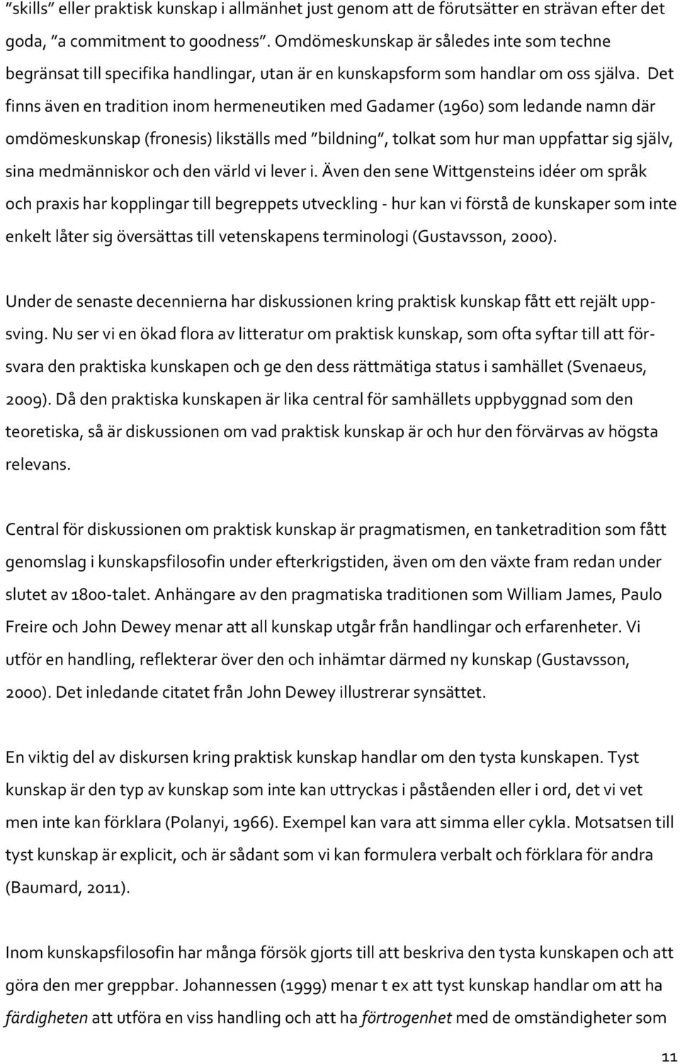 Det finns även en tradition inom hermeneutiken med Gadamer (1960) som ledande namn där omdömeskunskap (fronesis) likställs med bildning, tolkat som hur man uppfattar sig själv, sina medmänniskor och