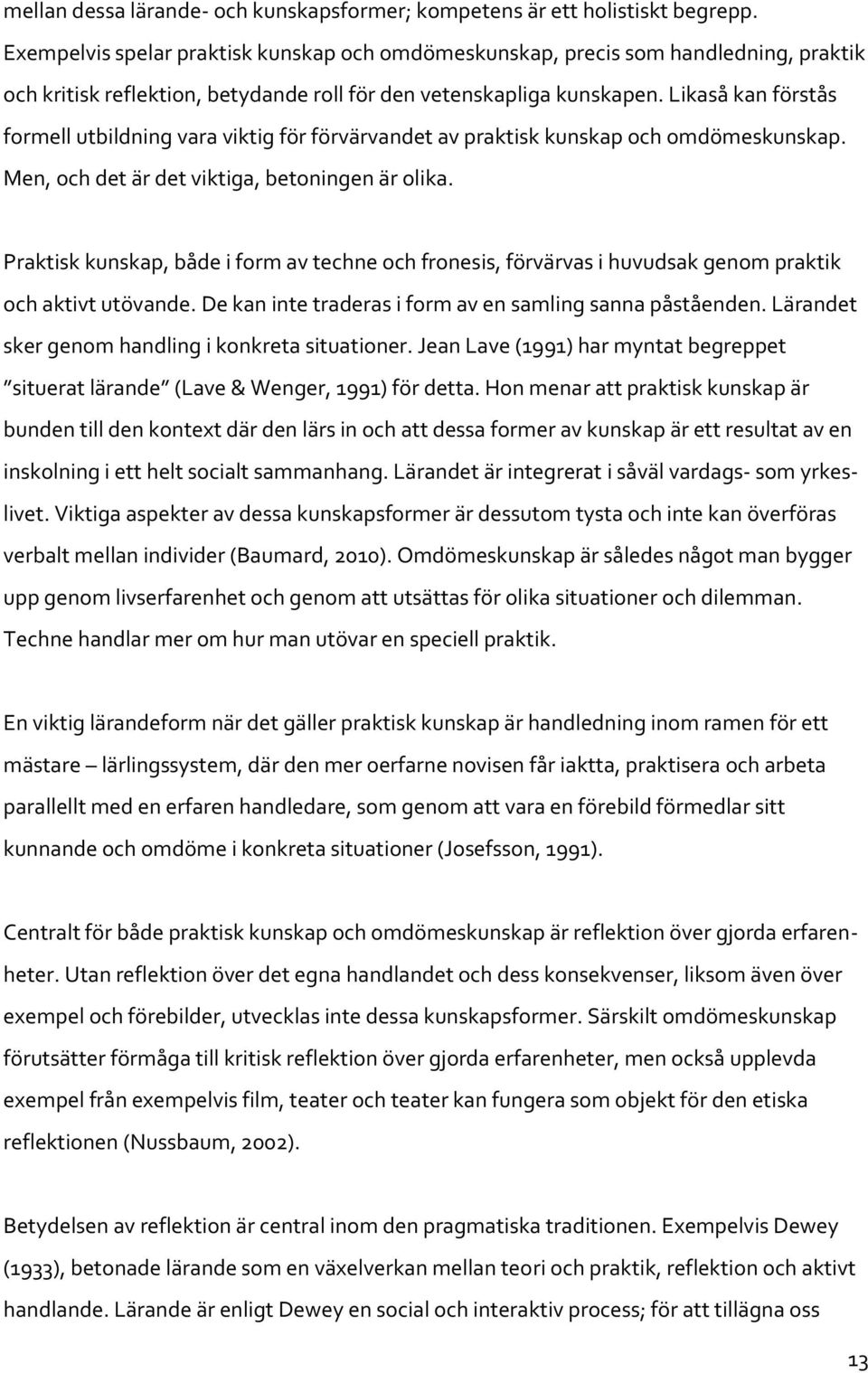 Likaså kan förstås formell utbildning vara viktig för förvärvandet av praktisk kunskap och omdömeskunskap. Men, och det är det viktiga, betoningen är olika.