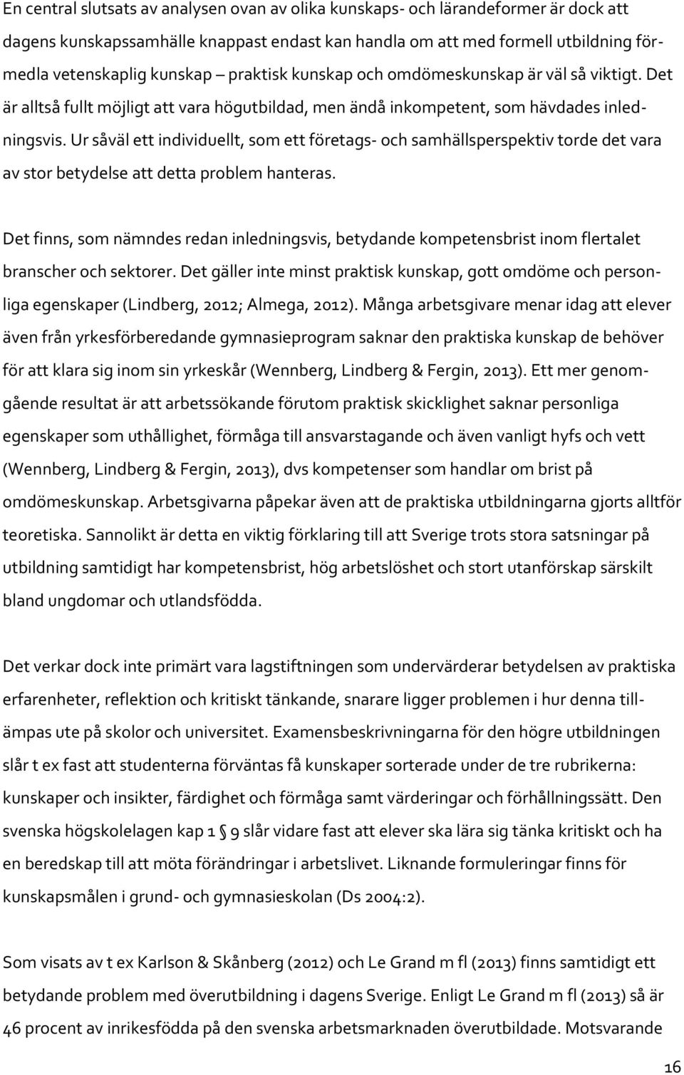 Ur såväl ett individuellt, som ett företags- och samhällsperspektiv torde det vara av stor betydelse att detta problem hanteras.