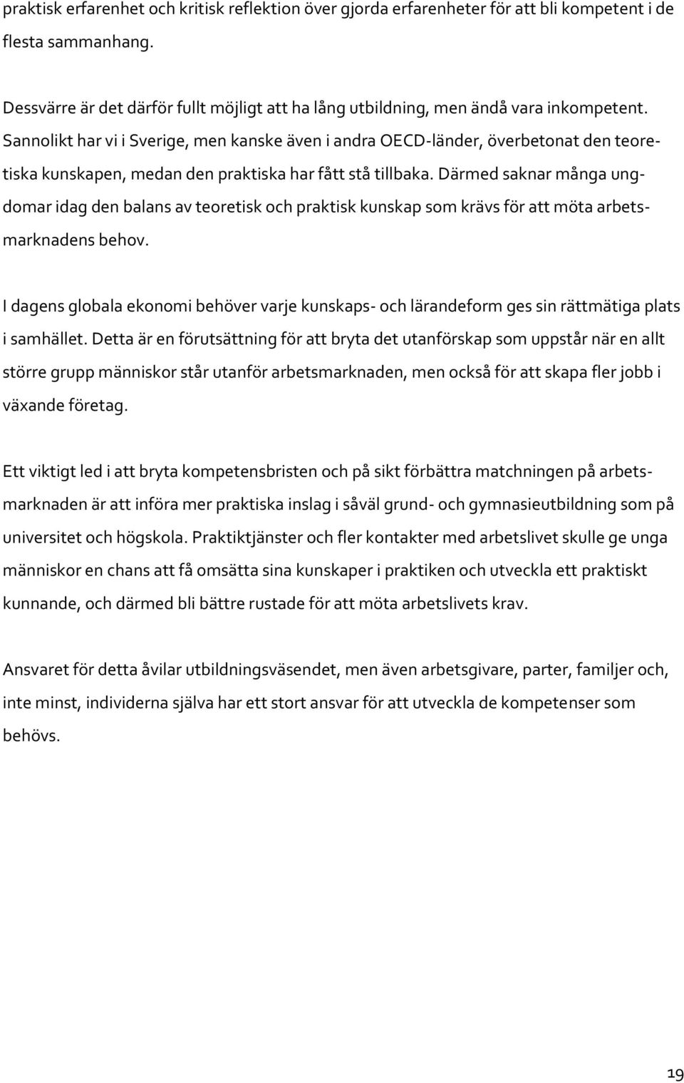 Sannolikt har vi i Sverige, men kanske även i andra OECD-länder, överbetonat den teoretiska kunskapen, medan den praktiska har fått stå tillbaka.