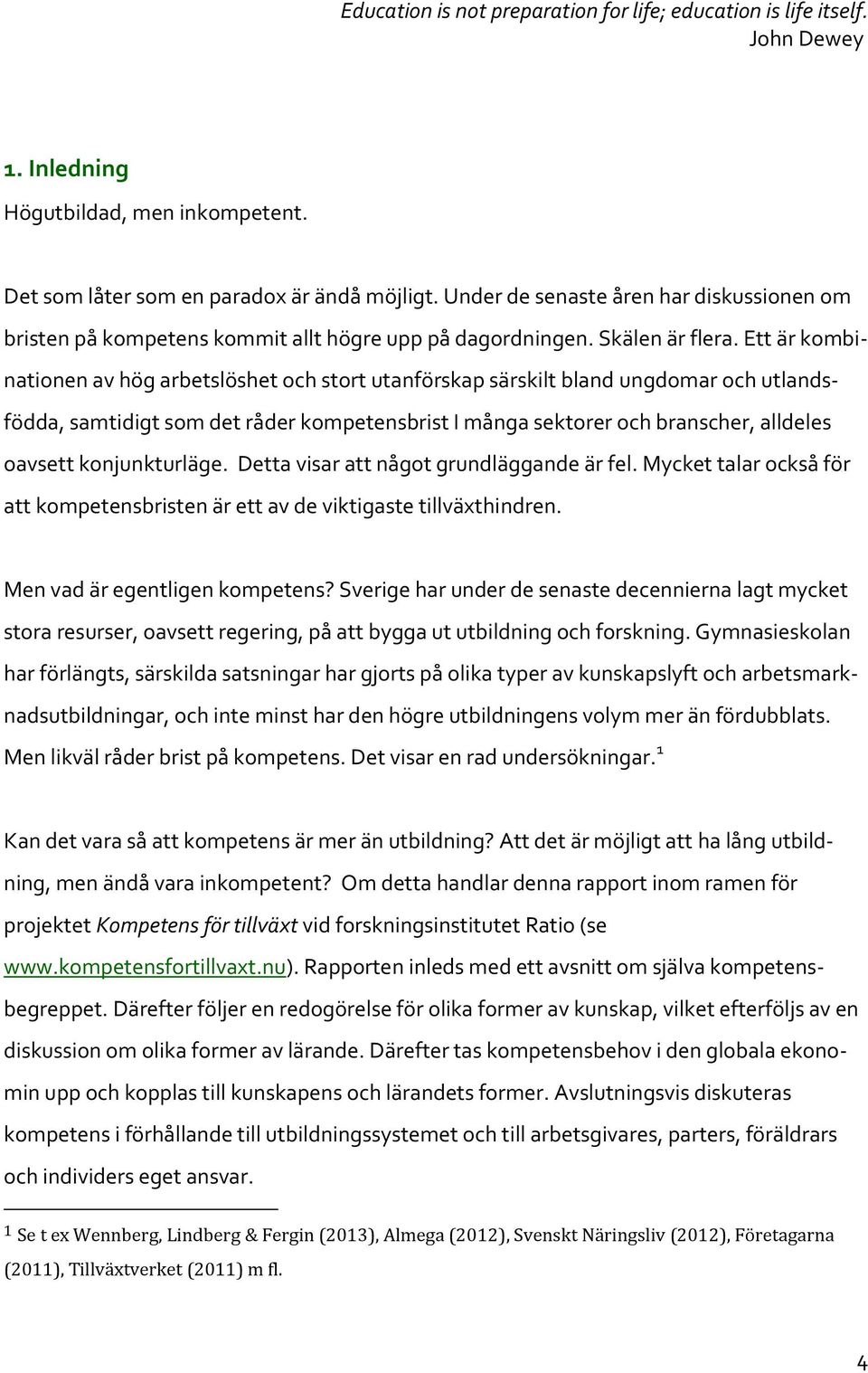 Ett är kombinationen av hög arbetslöshet och stort utanförskap särskilt bland ungdomar och utlandsfödda, samtidigt som det råder kompetensbrist I många sektorer och branscher, alldeles oavsett