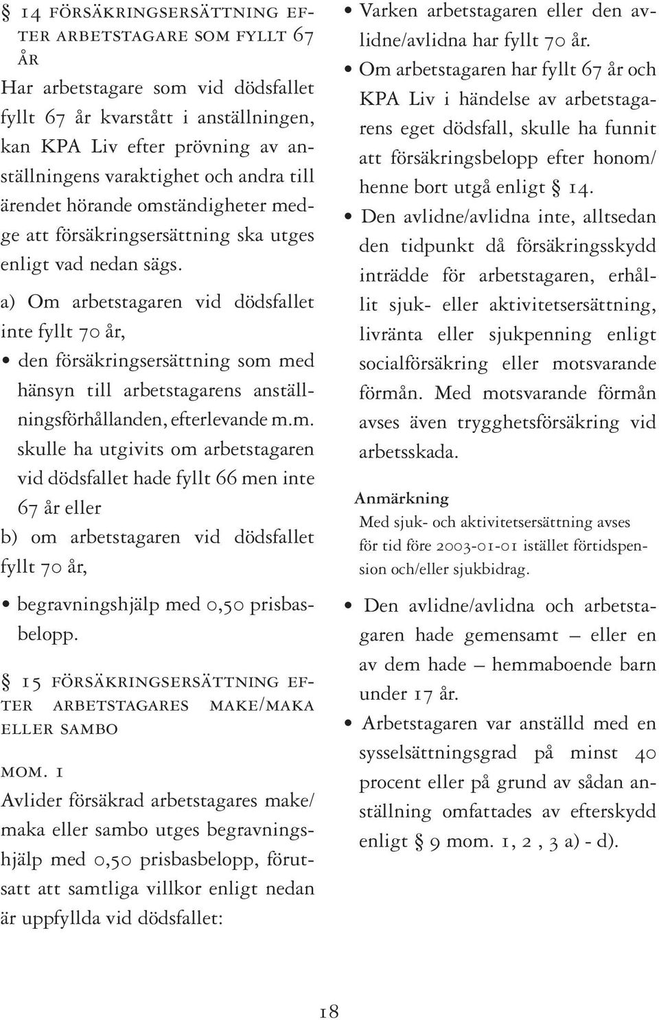 a) Om arbetstagaren vid dödsfallet inte fyllt 70 år, den försäkringsersättning som med hänsyn till arbetstagarens anställningsförhållanden, efterlevande m.m. skulle ha utgivits om arbetstagaren vid dödsfallet hade fyllt 66 men inte 67 år eller b) om arbetstagaren vid dödsfallet fyllt 70 år, begravningshjälp med 0,50 prisbasbelopp.