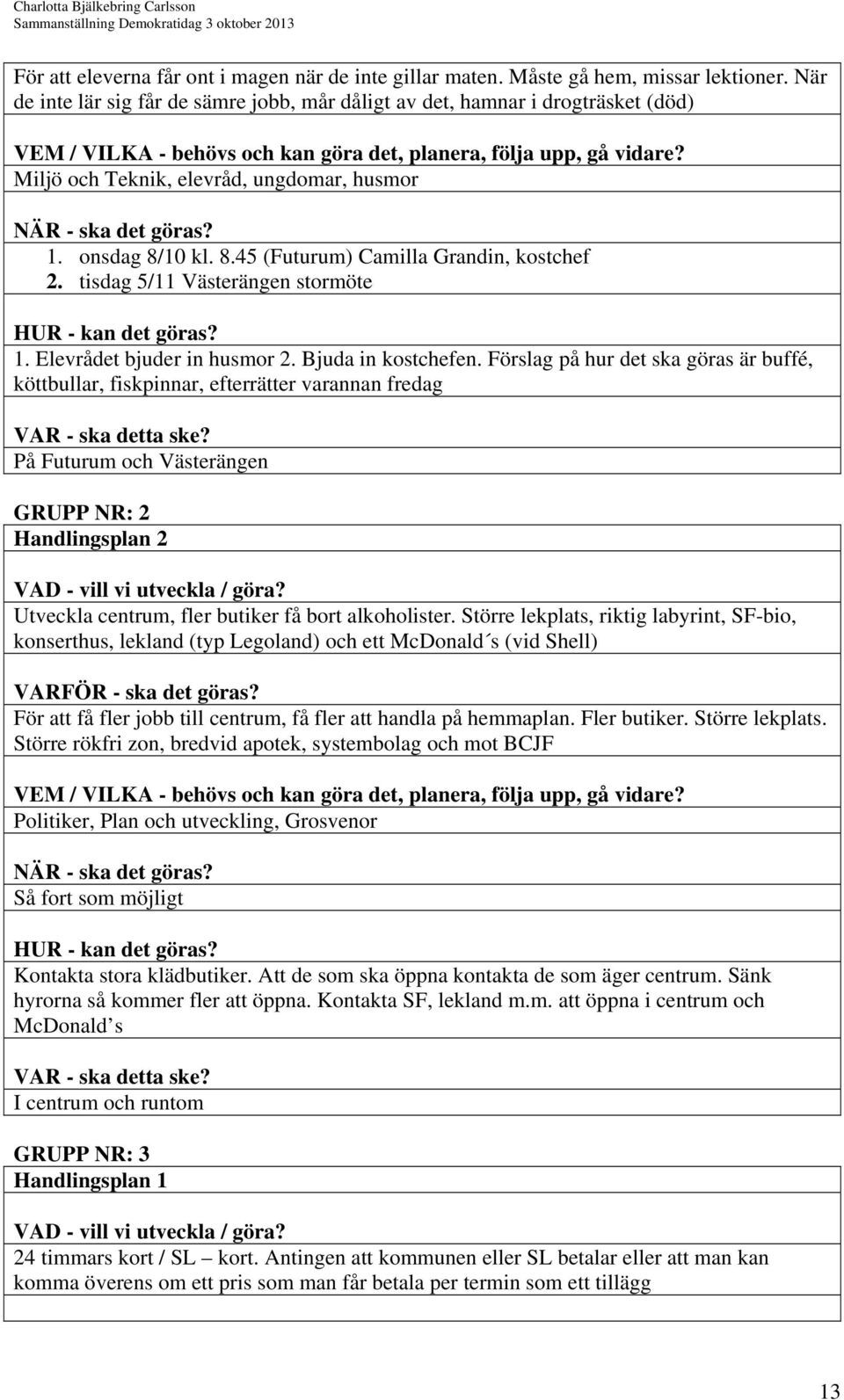 tisdag 5/11 Västerängen stormöte 1. Elevrådet bjuder in husmor 2. Bjuda in kostchefen.