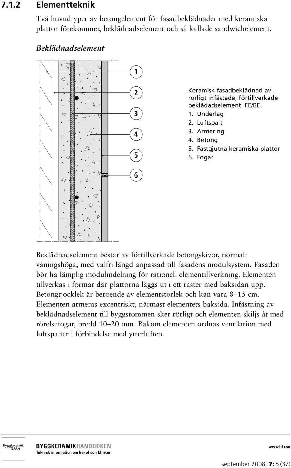 Fogar Beklädnadselement består av förtillverkade betongskivor, normalt våningshöga, med valfri längd anpassad till fasadens modulsystem.