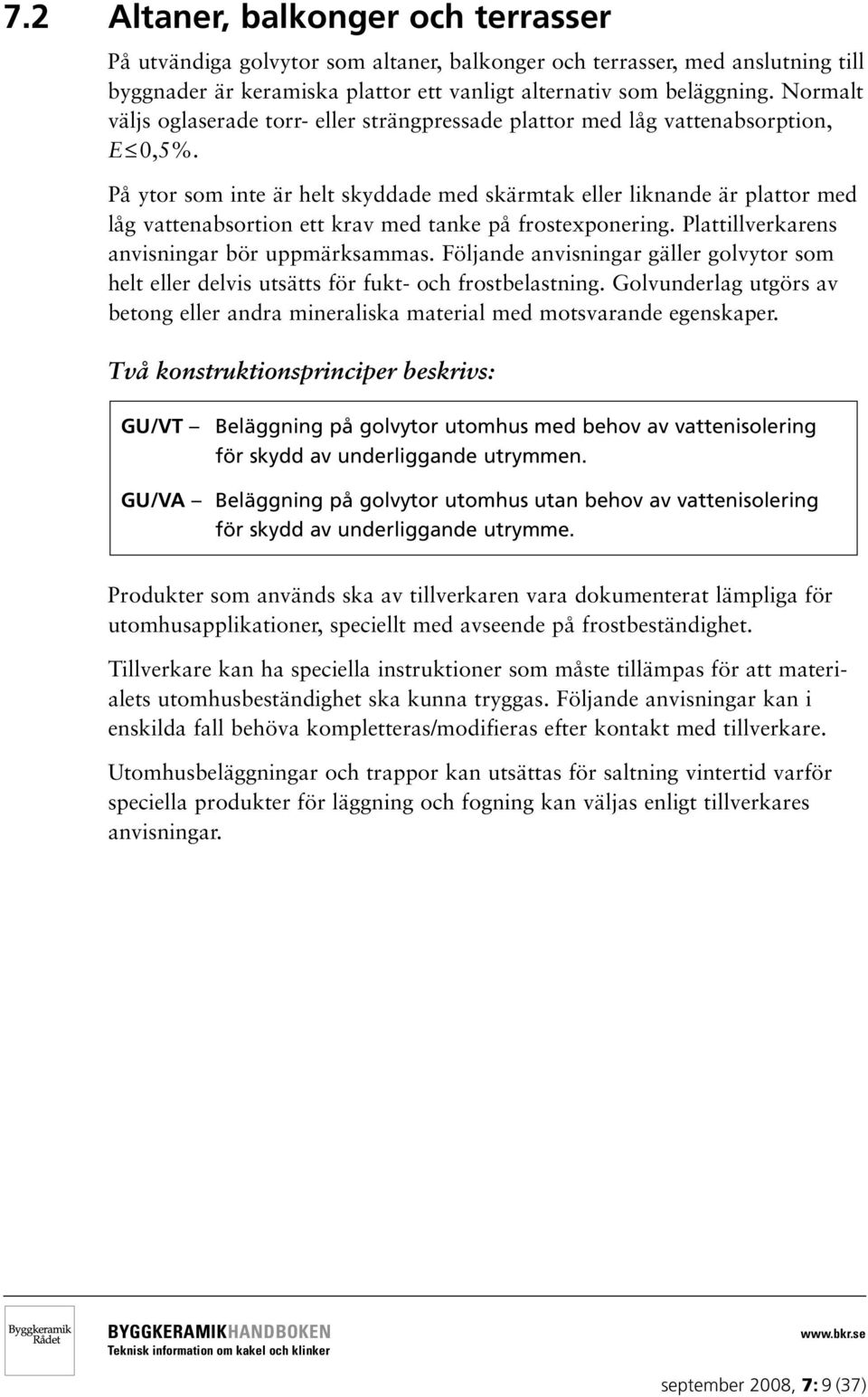 På ytor som inte är helt skyddade med skärmtak eller liknande är plattor med låg vattenabsortion ett krav med tanke på frostexponering. Plattillverkarens anvisningar bör uppmärksammas.