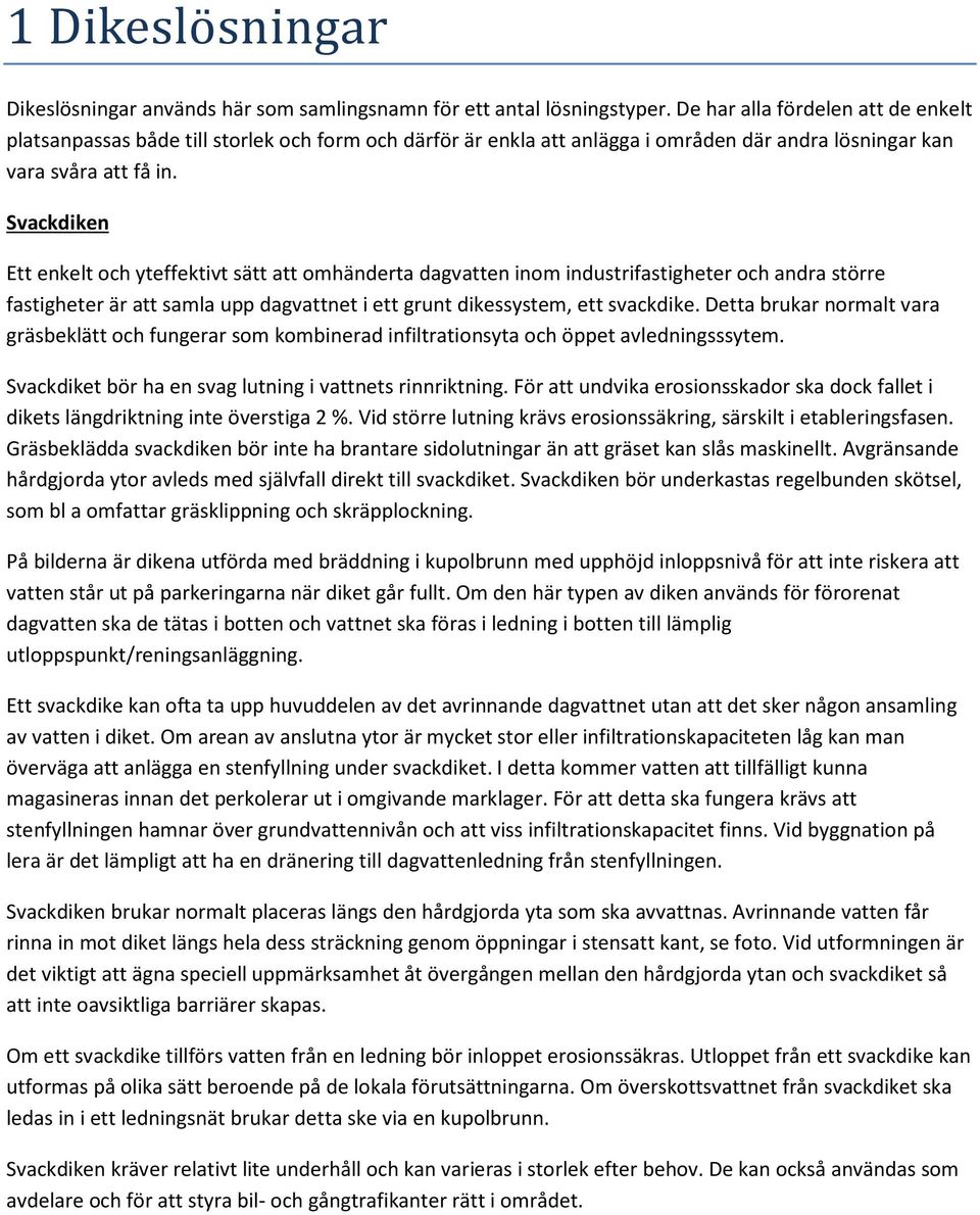 Svackdiken Ett enkelt och yteffektivt sätt att omhänderta dagvatten inom industrifastigheter och andra större fastigheter är att samla upp dagvattnet i ett grunt dikessystem, ett svackdike.