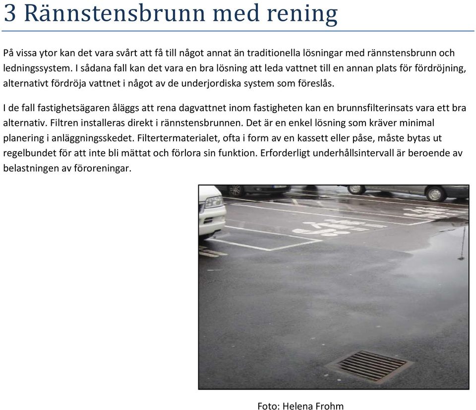 I de fall fastighetsägaren åläggs att rena dagvattnet inom fastigheten kan en brunnsfilterinsats vara ett bra alternativ. Filtren installeras direkt i rännstensbrunnen.