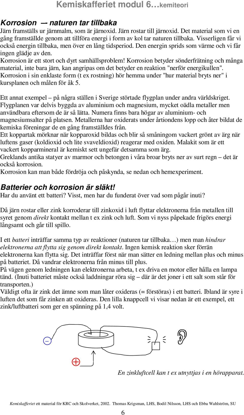 Den energin sprids som värme och vi får ingen glädje av den. Korrosion är ett stort och dyrt samhällsproblem!