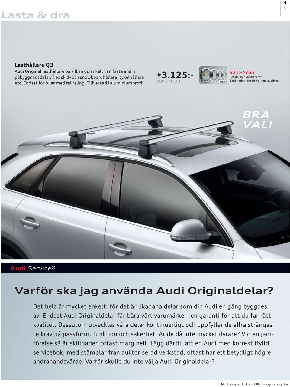 Det hela är mycket enkelt; för det är likadana delar som din Audi en gång byggdes av. Endast Audi Originaldelar får bära vårt varumärke en garanti för att du får rätt kvalitet.