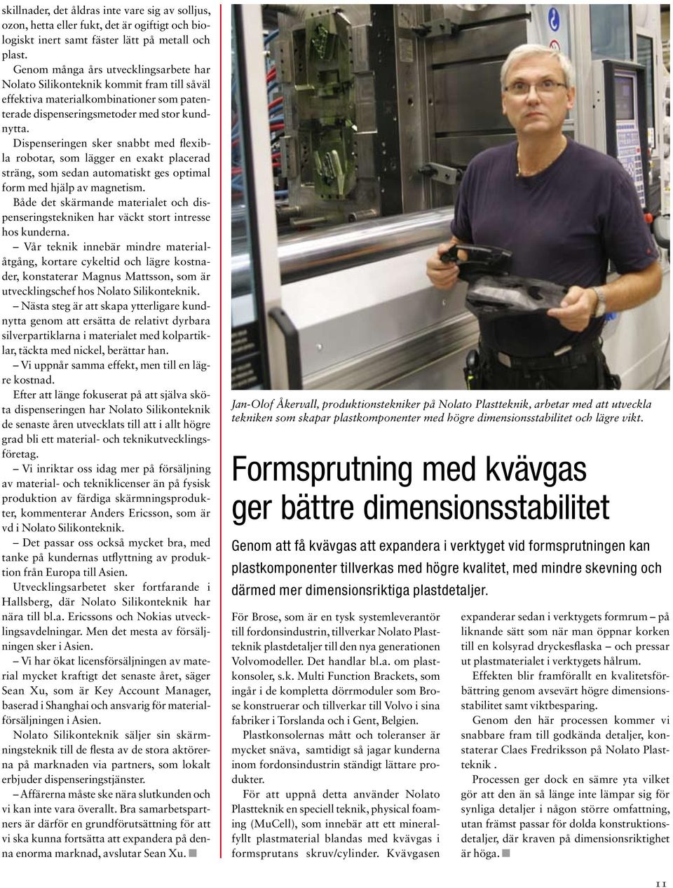 Dispenseringen sker snabbt med flexibla robotar, som lägger en exakt placerad sträng, som sedan automatiskt ges optimal form med hjälp av magnetism.